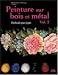 Peinture sur bois et métal : Tome 2, Méthode pas à pas