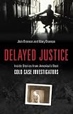 Delayed Justice: Inside Stories from America's Best Cold Case Investigators