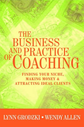 The Business and Practice of Coaching: Finding Your Niche, Making Money and Attracting Ideal Clients
