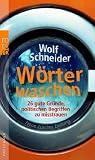 W�rter waschen: 26 gute Gr�nde, politischen Begriffen zu misstrauen - Wolf Schneider