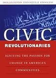 Civic Revolutionaries: Igniting the Passion for Change in America's Communities