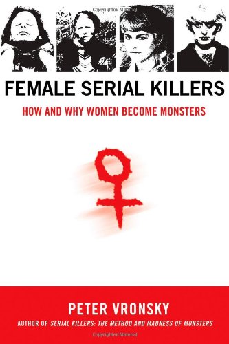 Female Serial Killers: How and Why Women Become Monsters, by Peter Vronsky