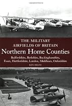 The Military Airfields of Britain: Northern Home Counties (Bedfordshire, Berkshire, Buckinghamshire, Essex, Hertfordshire, Middlesex, Oxfordshire)