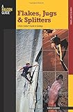 Flakes, Jugs, and Splitters: A Rock Climber's Guide To Geology (How To Climb Series)