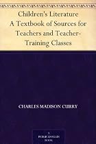 Children's Literature A Textbook of Sources for Teachers and Teacher-Training Classes