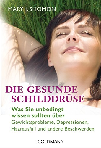 Die gesunde Schilddrüse: Was Sie unbedingt wissen sollten über Gewichtsprobleme, Depressionen, Haarausfall und andere Beschwerden (German Edition)