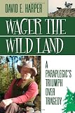 Wager The Wild Land: A Paraplegic's Triumph over Tragedy