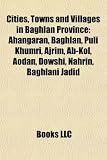 Cities, Towns and Villages in Baghlan Province: Ahangaran, Baghlan, Puli Khumri, Ajrim, AB-Kol, Aodan, Dowshi, Nahrin, Baghlani Jadid