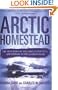 Arctic Homestead: The True Story of One Family's Survival  and Courage in the Alaskan Wilds