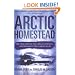 Arctic Homestead: The True Story of One Family's Survival  and Courage in the Alaskan Wilds
