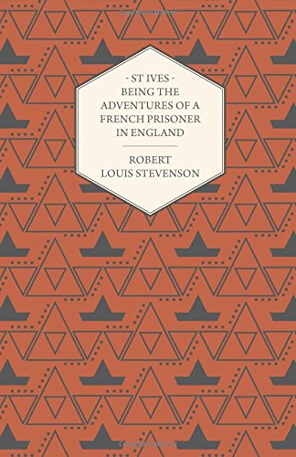 St Ives - Being the Adventures of a French Prisoner in England, by Robert Louis Stevenson