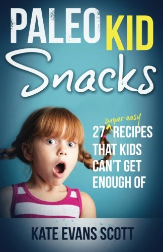 Paleo Kid Snacks: 27 Super Easy Recipes That Kids Can't Get Enough Of: (Primal Gluten Free Kids Cookbook)