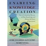 enabling knowledge creation how to unlock the mystery of tacit knowledge and release the power of innovation
