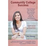 Community College Success: How to Finish with Friends, Scholarships, Internships, and the Career of Your Dreams