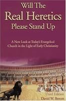 Will the Real Heretics Please Stand Up: A New Look at Today's Evangelical Church in the Light of Early Christianity