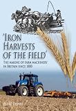 Iron Harvests of the Field: The Making of Farm Machinery in Britain Since 1800
