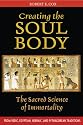 Creating the Soul Body: The Sacred Science of Immortality