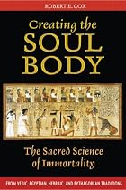 Creating the Soul Body: The Sacred Science of Immortality