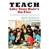 Teach Like Your Hair's on Fire: The Methods and Madness Inside Room 56 ~ Rafe Esquith