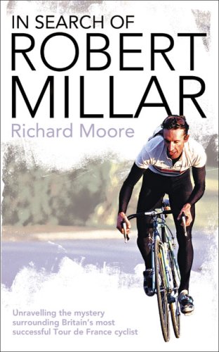 In Search of Robert Millar: Unravelling the Mystery Surrounding Britain's Most Successful Tour de France Cyclist: Unravelling the Mystery Surrounding Britain's Most Successful Tour De France Cyclist