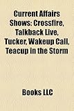 Current Affairs Shows: Crossfire, Talkback Live, Tucker, Wakeup Call, Teacup in the Storm-