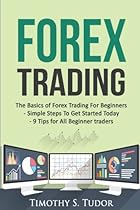Forex Trading: The Basics of Forex Trading For Beginners - Simple Steps To Get S (Forex Trading Series) (Volume 2)