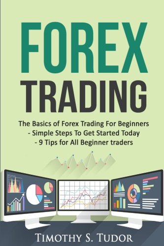 Forex Trading: The Basics of Forex Trading For Beginners - Simple Steps To Get S (Forex Trading Series) (Volume 2)