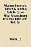 Prisoners Sentenced to Death by Romania: Radu Lecca, Ion Mihai Pacepa, Eugen Cristescu, Horia Sima, Radu Gyr-
