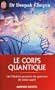 Le corps quantique - Le fabuleux pouvoir de gu�rison de votre esprit