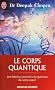 Le corps quantique - Le fabuleux pouvoir de gu�rison de votre esprit