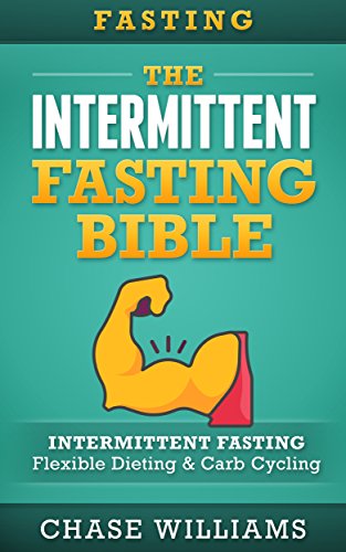 Fasting: The Intermittent Fasting Bible: Intermittent Fasting - Flexible Diet & Carb Cycling (Belly Fat, Ketogenic, High Carb, Slow Carb, Testosterone, Lean Gains, Carb Cycling)