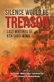 Silence would be treason : last writings of Ken Saro-Wiwa