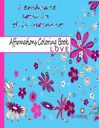 Affirmations Coloring Book - Love: Adult Coloring Book with Over 30 Positive Stress Relieving Patterns for Relaxation (Affirmations Coloring Books) (Volume 1)