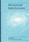 Sub-arcsecond radio astronomy : proceedings of the Nuffield Radio Astronomy Laboratories' conference, held in Manchester, July 20-24, 1992