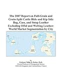 The 2007 Report on Full-Grain and Grain-Split Cattle Hide and Kip Side Bag, Case, and Strap Leather Excluding Offal and Welting Leather: World Market Segmentation by City