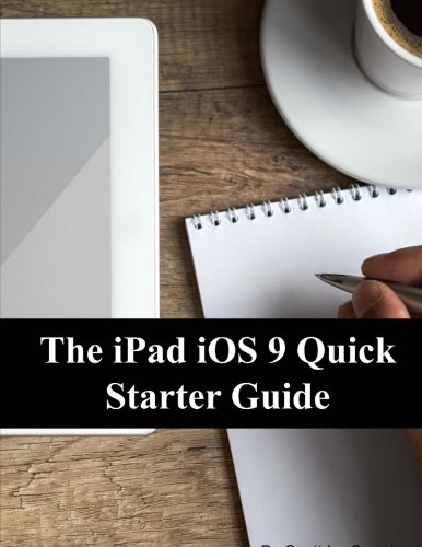 The iPad iOS 9 Quick Starter Guide: (For iPad 2, 3 or 4, iPad Air, iPad Mini 1, 2, 3, 4 with iOS 9), by Scott La Counte