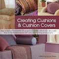 Creating Cushions and Cushion Covers: How to Sew and Embellish 15 Gorgeous Bolsters, Pillows and Slipcovers - Easy Techniques with 100 Photographs and Artworks