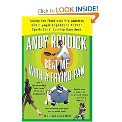 Andy Roddick Beat Me with a Frying Pan: Taking the Field with Pro Athletes and Olympic Legends to Answer Sports Fans' Burning Questions