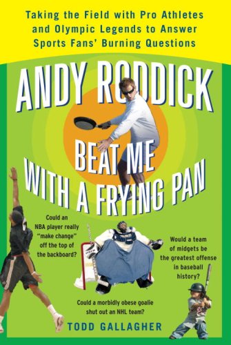 Andy Roddick Beat Me with a Frying Pan: Taking the Field with Pro Athletes and Olympic Legends to Answer Sports Fans