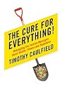 Cure for Everything, The: Untangling the Twisted Messages About Health, Fitness & Happiness
