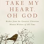 Take My Heart, Oh God: Riches from the Greatest Christian Women Writers of All Time | Livingstone Group (editors)