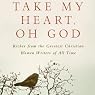 Take My Heart, Oh God: Riches from the Greatest Christian Women Writers of All Time