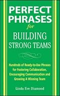 Perfect Phrases for Building Strong Teams: Hundreds of Ready-to-Use Phrases for Fostering Collaboration, Encouraging Communication, and Growing a Winning Team (Perfect Phrases)