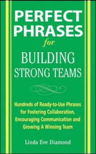 Perfect Phrases for Building Strong Teams: Hundreds of Ready-to-Use Phrases for Fostering Collaboration, Encouraging Communication, and Growing a Winning Team