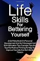 Life Skills For Bettering Yourself: A Self Help Book On Personal Development And Self-Empowerment With Motivation Tips, Success Tips And Tips For ... You Improve Your Life And Be A Better Person