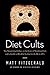 Diet Cults: The Surprising Fallacy at the Core of Nutrition Fads and a Guide to Healthy Eating for the Rest of US
