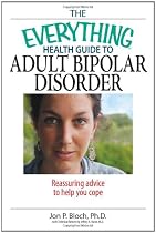 The Everything Health Guide To Adult Bipolar Disorder: Reassuring Advice to Help You Cope