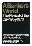 A banker's world: the revival of the City 1957-1970;: Speeches and writings of Sir George Bolton;