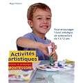 Activit�s artistiques d'apr�s la p�dagogie Montessori: Pour encourager l'�veil artistique de votre enfant de 5 � 12 ans