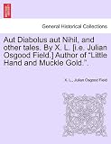 Aut Diabolus aut Nihil, and other tales. By X. L. [i.e. Julian Osgood Field.] Author of 